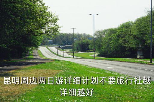 昆明周边两日游详细计划不要旅行社越详细越好