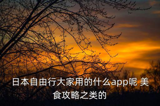 日本自由行大家用的什么app呢 美食攻略之类的