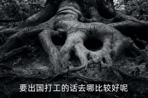 出国打工去哪里找工作，到国外打工去哪好