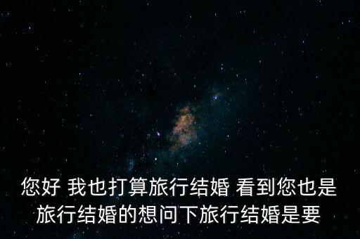 您好 我也打算旅行结婚 看到您也是旅行结婚的想问下旅行结婚是要