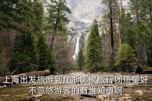 上海出发旅游到江浙哪家旅行团质量好不忽悠游客的有谁知道啊