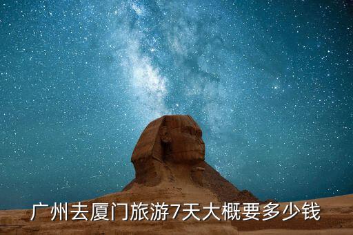 厦门7日游需要多少钱，两个人去厦门旅游要多少钱玩大概57天吧