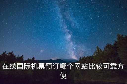 在线国际机票预订哪个网站比较可靠方便