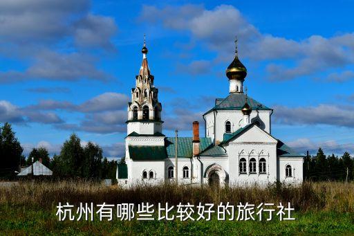 杭州口碑最好的旅行社是哪家，杭州有哪些比较好的旅行社