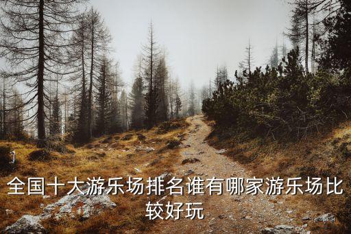全国儿童游乐场排行榜，中国哪个游乐园好玩