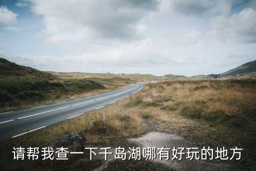 请帮我查一下千岛湖哪有好玩的地方