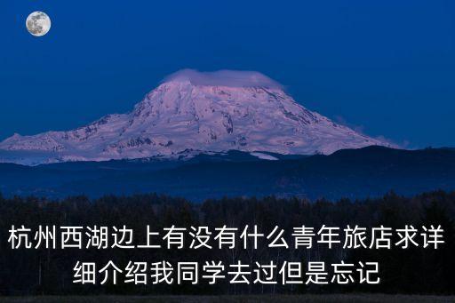 杭州西湖边上有没有什么青年旅店求详细介绍我同学去过但是忘记