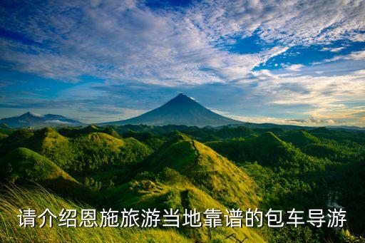 请介绍恩施旅游当地靠谱的包车导游