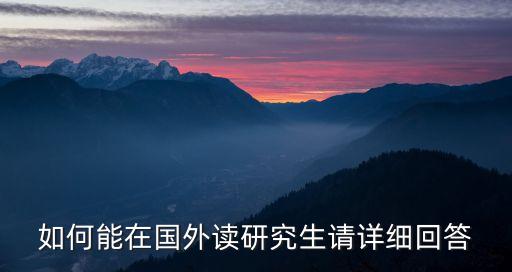 如何能在国外读研究生请详细回答