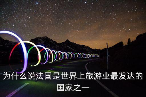 为什么说法国是世界上旅游业最发达的国家之一