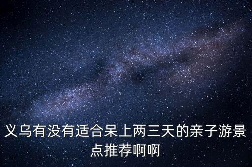 义乌有没有适合呆上两三天的亲子游景点推荐啊啊
