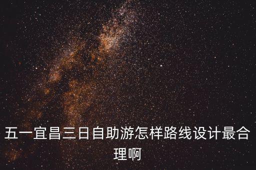 五一宜昌三日自助游怎样路线设计最合理啊