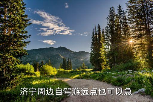 济宁周边自驾游远点也可以急
