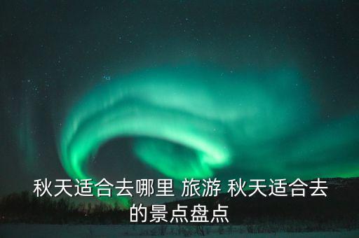 秋天去哪里旅游 国外,黑龙江秋天去哪里旅游比较好