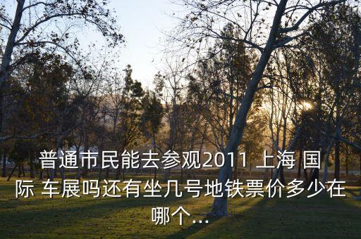 上海国际车展怎么买票,泉州国际车展还要买票吗