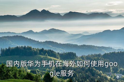 移动 国外 用谷歌,移动国外短信怎么收费