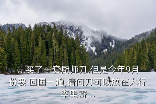 国外买刀具怎么带回国,刀具怎么带回老家