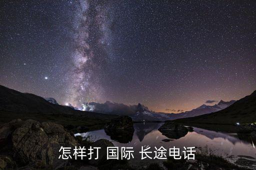 手机如何打国际长途,为什么手机打不了国际长途
