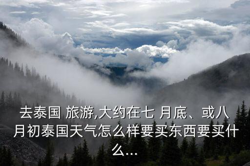 7月底8月初国外旅游,三月底四月初适合去哪里旅游