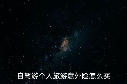 自驾游个人旅游意外险怎么买