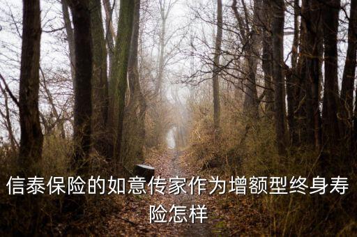 信泰保险的如意传家作为增额型终身寿险怎样