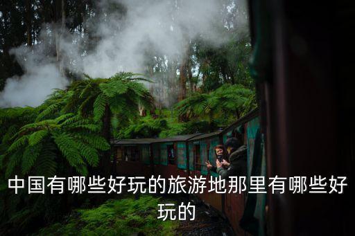 中国有哪些好玩的旅游地那里有哪些好玩的