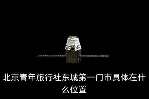 北京青年旅行社东城第一门市具体在什么位置