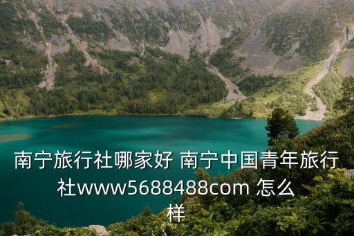 广西青年旅行社电话多少，南宁是否有青年旅社