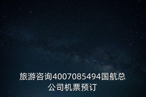 旅游咨询4007085494国航总公司机票预订