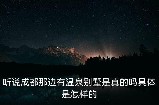 听说成都那边有温泉别墅是真的吗具体是怎样的