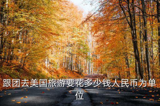跟团去美国旅游要花多少钱人民币为单位