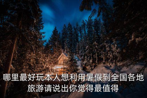 暑假国内旅游攻略必去景点有哪些，暑假到了有什么好玩的地方