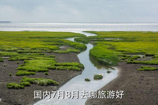 国内7月8月去哪旅游好