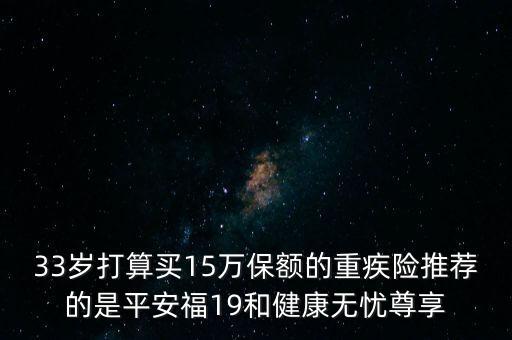 33岁打算买15万保额的重疾险推荐的是平安福19和健康无忧尊享