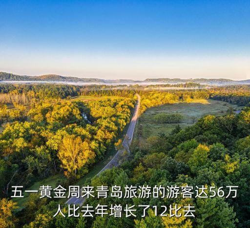 五一黄金周来青岛旅游的游客达56万人比去年增长了12比去