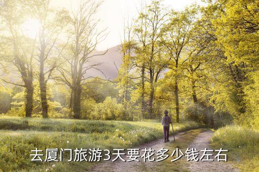 去厦门旅游3天要花多少钱左右