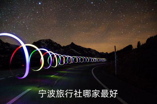 宁波旅行社排名前十名联系电话，宁波的旅行社哪几家是比较好的