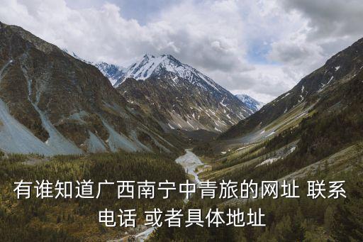 有谁知道广西南宁中青旅的网址 联系电话 或者具体地址