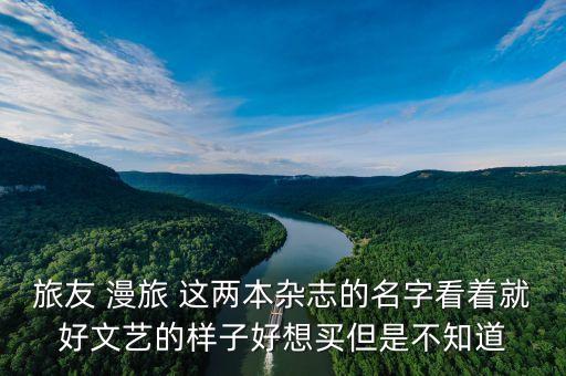 旅友 漫旅 这两本杂志的名字看着就好文艺的样子好想买但是不知道
