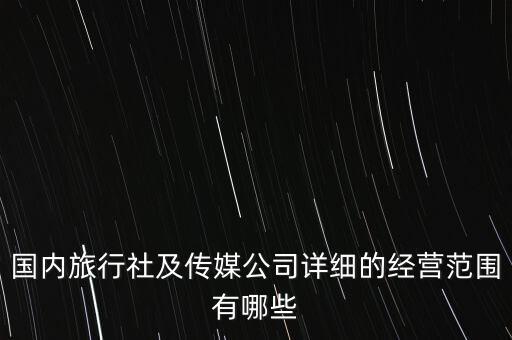 国内旅行社及传媒公司详细的经营范围有哪些