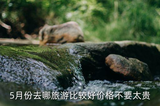 5月份去哪旅游比较好价格不要太贵
