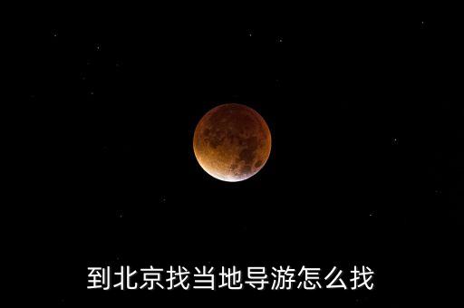 去北京怎么找当地导游呢，到北京找当地导游怎么找