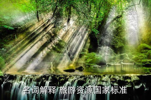 国家标准中的旅游资源评价法，名词解释 旅游资源国家标准
