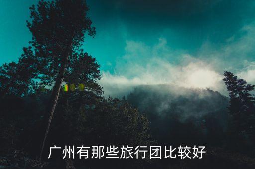 广州有那些旅行团比较好