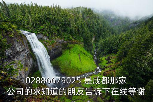 02886679025 是成都那家公司的求知道的朋友告诉下在线等谢