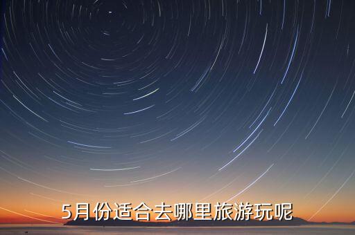 5月份适合去哪里旅游玩呢