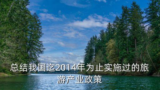 总结我国迄2014年为止实施过的旅游产业政策