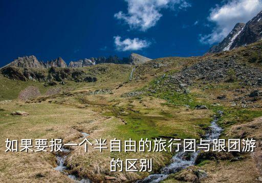 如果要报一个半自由的旅行团与跟团游的区别