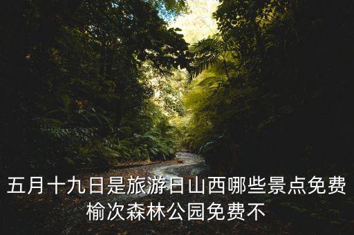五月十九日是旅游日山西哪些景点免费榆次森林公园免费不