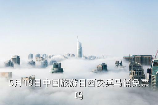 5月19日中国旅游日西安兵马俑免票吗